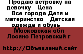 Продаю ветровку на девочку › Цена ­ 1 000 - Все города Дети и материнство » Детская одежда и обувь   . Московская обл.,Лосино-Петровский г.